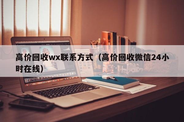 高价回收wx联系方式（高价回收微信24小时在线）