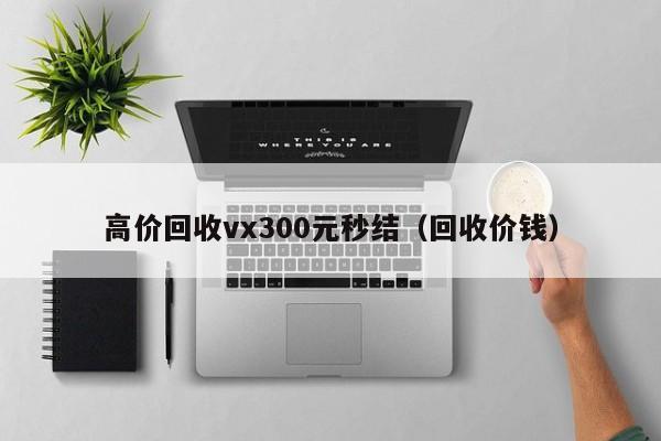 高价回收vx300元秒结（回收价钱）