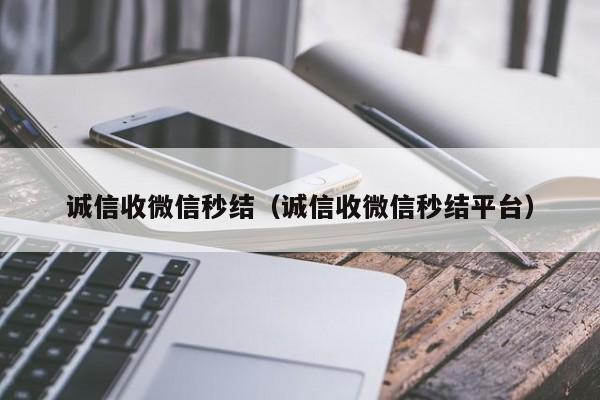 诚信收微信秒结（诚信收微信秒结平台）