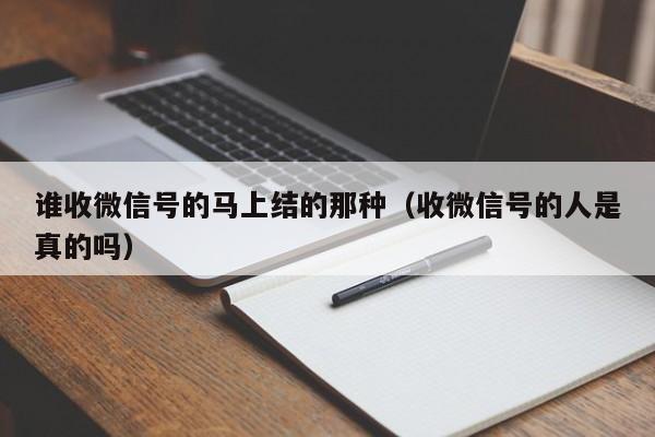 谁收微信号的马上结的那种（收微信号的人是真的吗）