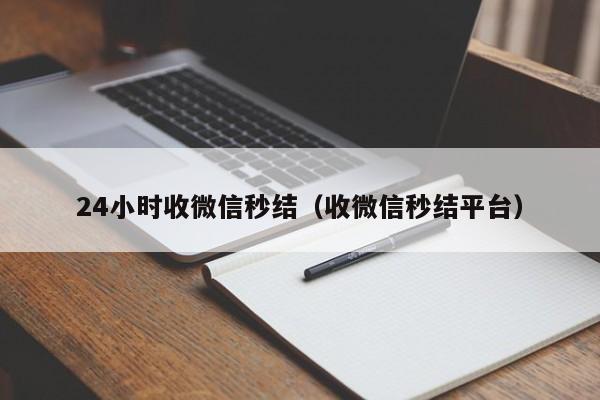 24小时收微信秒结（收微信秒结平台）