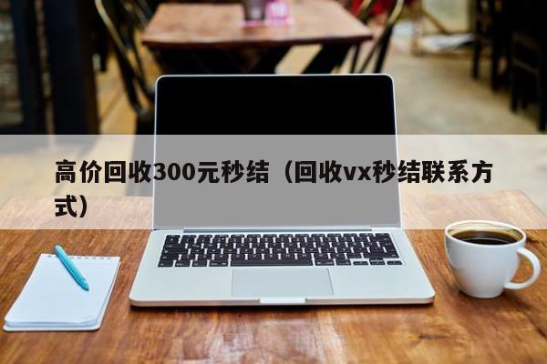 高价回收300元秒结（回收vx秒结联系方式）