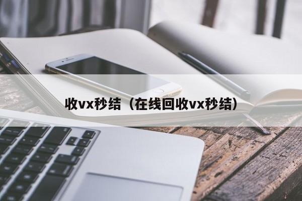 收vx秒结（在线回收vx秒结）