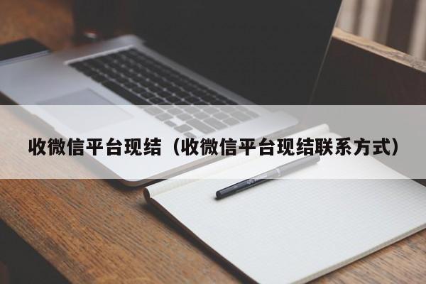 收微信平台现结（收微信平台现结联系方式）