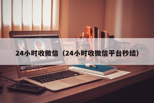 24小时收微信（24小时收微信平台秒结）