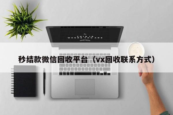 秒结款微信回收平台（vx回收联系方式）