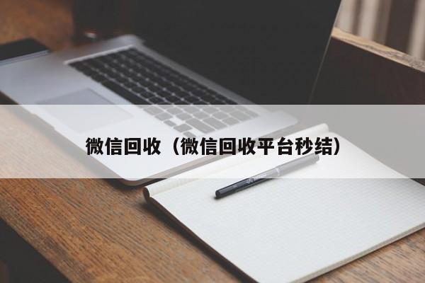 微信回收（微信回收平台秒结）