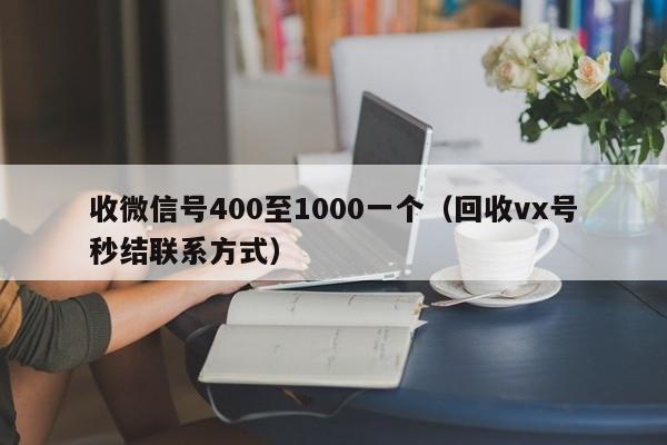 收微信号400至1000一个（回收vx号秒结联系方式）