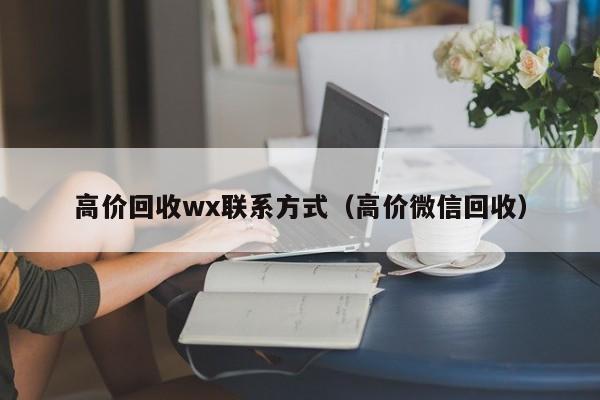 高价回收wx联系方式（高价微信回收）