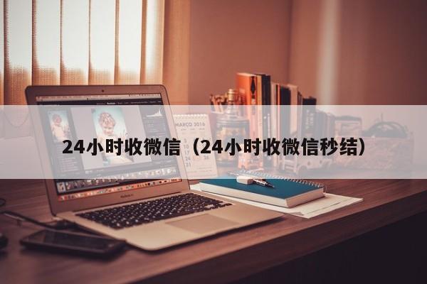 24小时收微信（24小时收微信秒结）