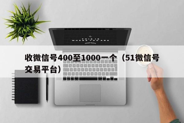 收微信号400至1000一个（51微信号交易平台）