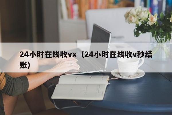 24小时在线收vx（24小时在线收v秒结账）