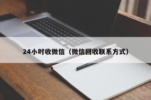 24小时收微信（微信回收联系方式）