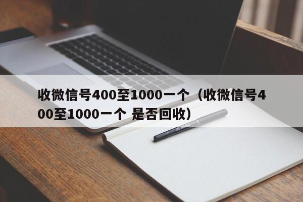 收微信号400至1000一个（收微信号400至1000一个 是否回收）