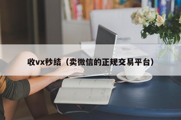 收vx秒结（卖微信的正规交易平台）