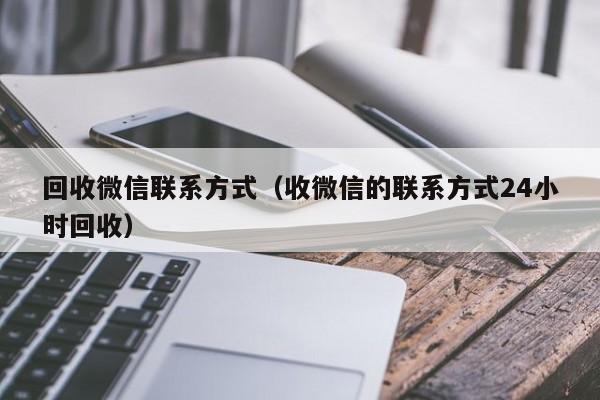 回收微信联系方式（收微信的联系方式24小时回收）