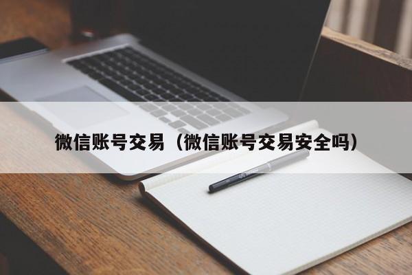 微信账号交易（微信账号交易安全吗）