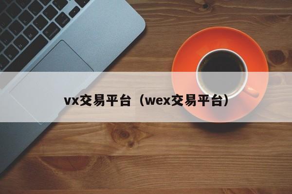 vx交易平台（wex交易平台）