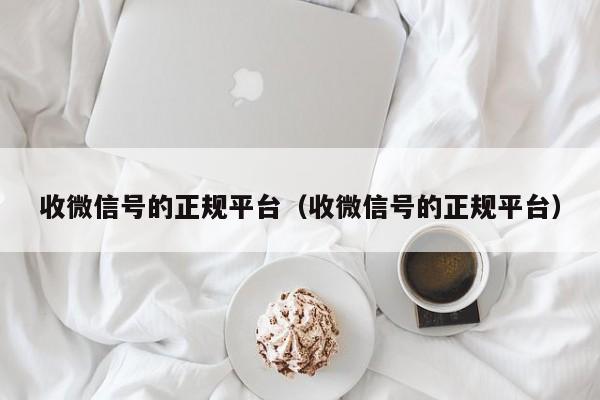 收微信号的正规平台（收微信号的正规平台）